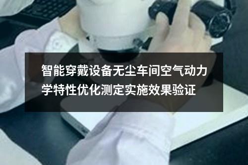 智能穿戴設備無塵車間空氣動力學特性優(yōu)化測定實施效果驗證
