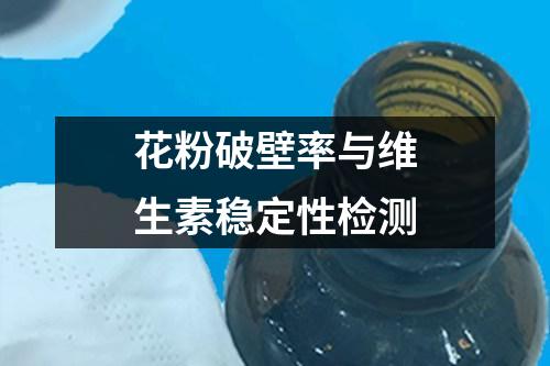 花粉破壁率與維生素穩(wěn)定性檢測