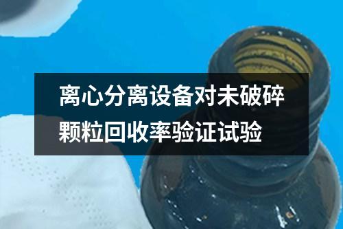 離心分離設備對未破碎顆?；厥章黍炞C試驗