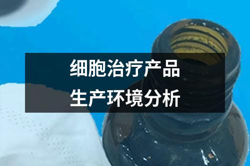 細胞治療產(chǎn)品生產(chǎn)環(huán)境分析