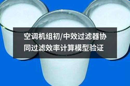 空調(diào)機(jī)組初/中效過濾器協(xié)同過濾效率計(jì)算模型驗(yàn)證