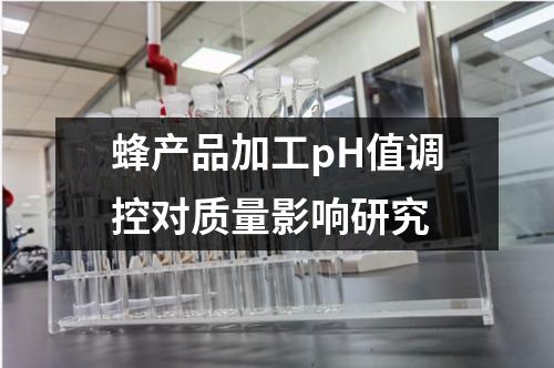 蜂產(chǎn)品加工pH值調(diào)控對質(zhì)量影響研究