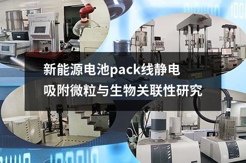 新能源電池pack線靜電吸附微粒與生物關(guān)聯(lián)性研究