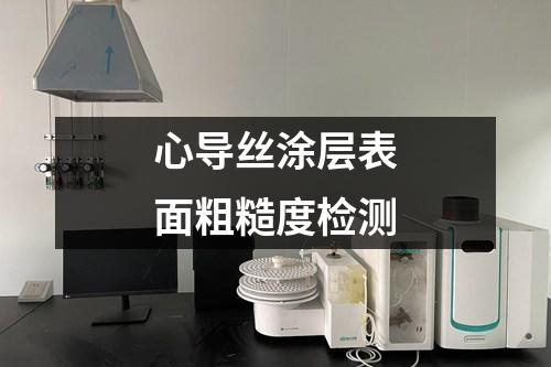 心導(dǎo)絲涂層表面粗糙度檢測(cè)