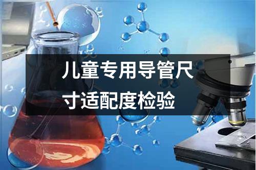 兒童專用導(dǎo)管尺寸適配度檢驗(yàn)