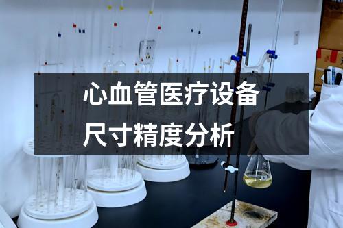 心血管醫(yī)療設(shè)備尺寸精度分析