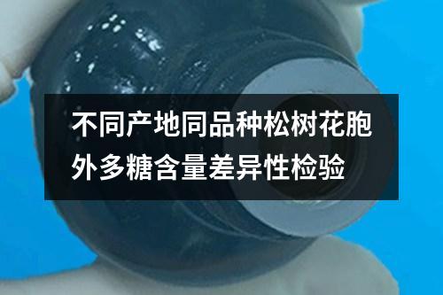 不同產(chǎn)地同品種松樹花胞外多糖含量差異性檢驗