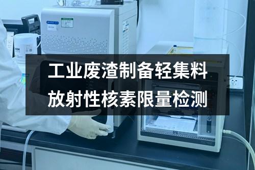 工業(yè)廢渣制備輕集料放射性核素限量檢測(cè)