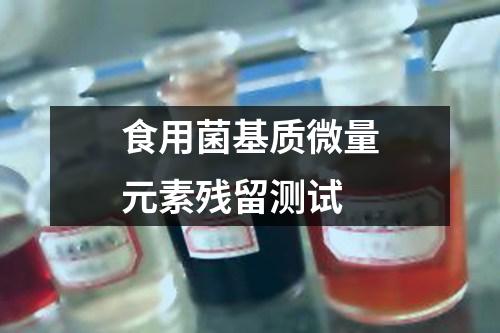 食用菌基質(zhì)微量元素殘留測(cè)試