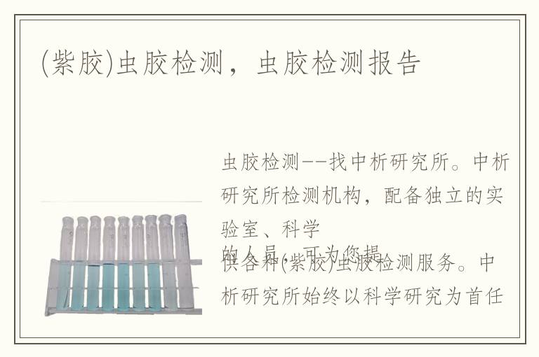 (紫膠)蟲膠檢測(cè)，蟲膠檢測(cè)報(bào)告